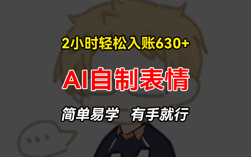 2小时轻松入账630+赚钱项目，手把手教你做AI自制表情，简单易学有手就行-轻创网