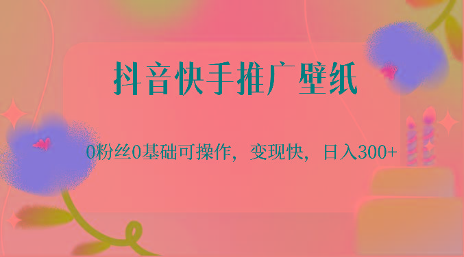 抖音快手推广壁纸，0粉丝0基础可操作，变现快，日入300+-轻创网