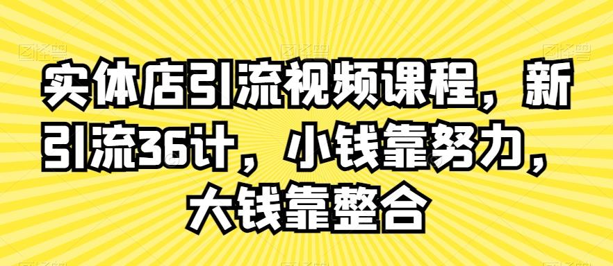 实体店引流视频课程，新引流36计，小钱靠努力，大钱靠整合-轻创网