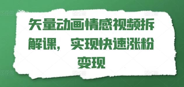 矢量动画情感视频拆解课，实现快速涨粉变现-轻创网