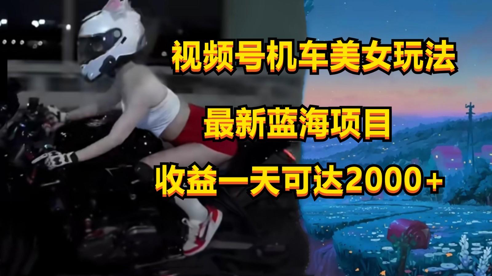 视频号机车美女短视频，视频创作掘金，一天可收入2000+-轻创网