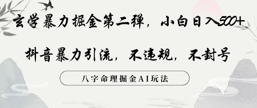 玄学暴力掘金第二弹，小白日入500+，抖音暴力引流，不违规，术封号，八字命理掘金AI玩法【揭秘】-轻创网