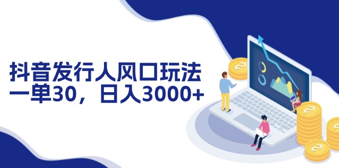 抖音发行人风口玩法，一单30，日入3000+-轻创网