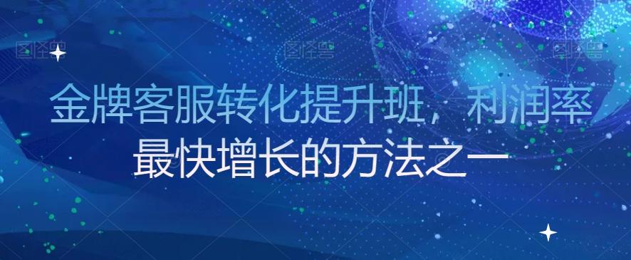 金牌客服转化提升班，利润率最快增长的方法之一-轻创网