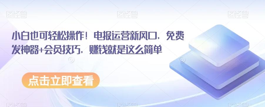 小白也可轻松操作！电报运营新风口，免费发神器+会员技巧，赚钱就是这么简单-轻创网