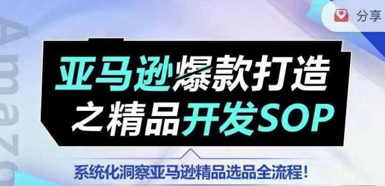 【训练营】亚马逊爆款打造之精品开发SOP，系统化洞察亚马逊精品选品全流程-轻创网