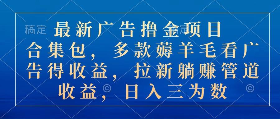 最新广告撸金项目合集包，多款薅羊毛看广告收益 拉新管道收益，日入三为数-轻创网