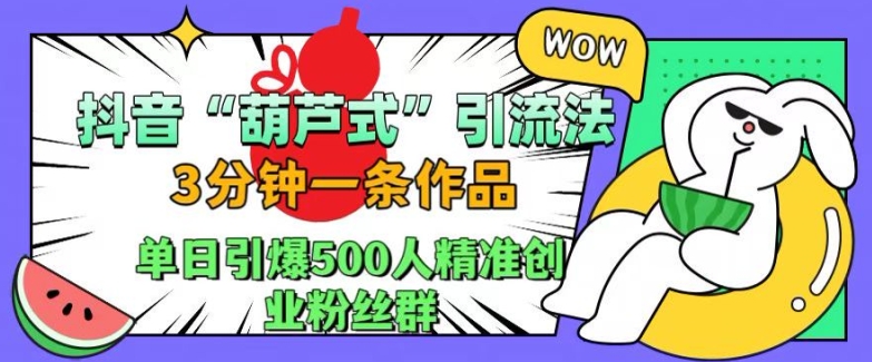 抖音葫芦式引流法，三分钟一条作品，单日引爆抖音500人精准创业粉丝群【揭秘】-轻创网