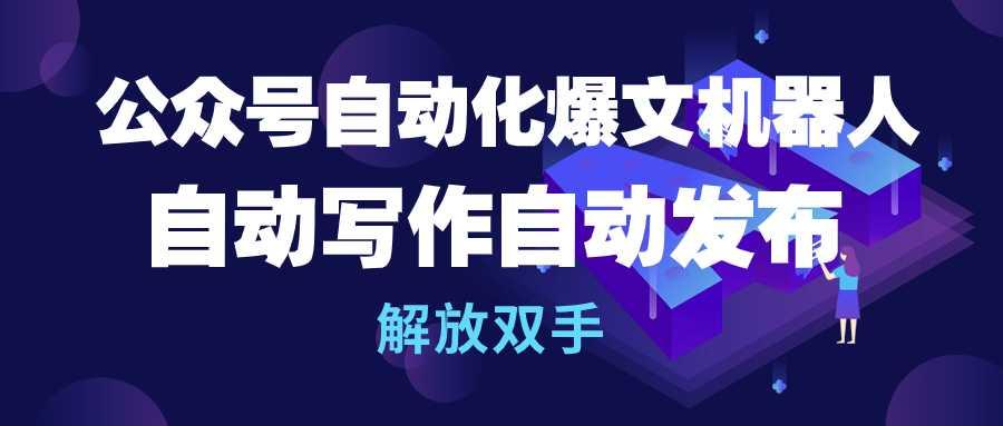 (10069期)公众号流量主自动化爆文机器人，自动写作自动发布，解放双手-轻创网