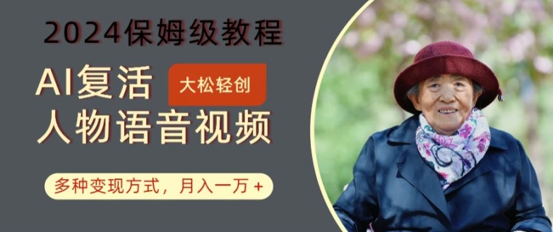 AI复活人物讲话视频：2024保姆级教程，多种变现方式，月入一万+【揭秘】-轻创网