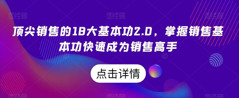 顶尖销售的18大基本功2.0，掌握销售基本功快速成为销售高手-轻创网