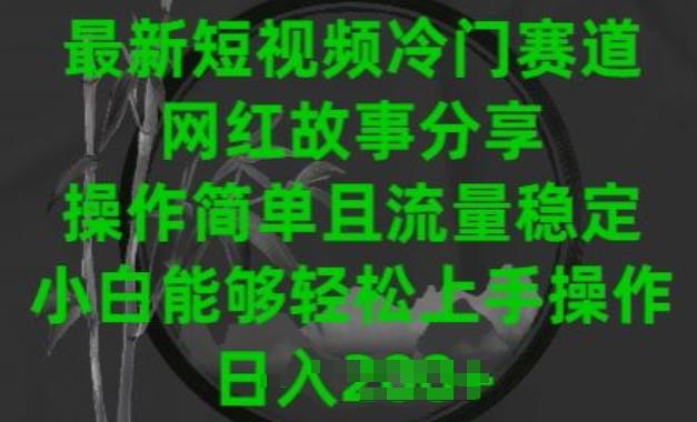 最新短视频冷门赛道，网红故事分享，操作简单且流量稳定，小白能够轻松上手操作【揭秘】-轻创网
