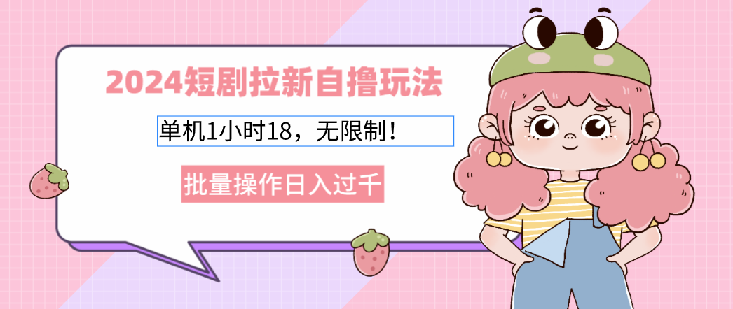 2024短剧拉新自撸玩法。单机1小时18，无限制，批量操作日入过千-轻创网