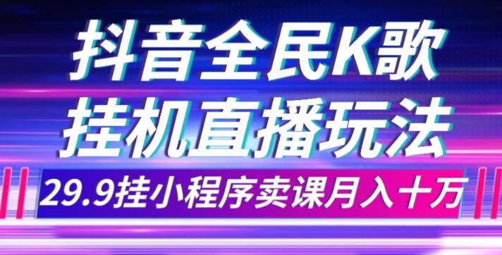 抖音全民K歌直播不露脸玩法，29.9挂小程序卖课月入10万-轻创网