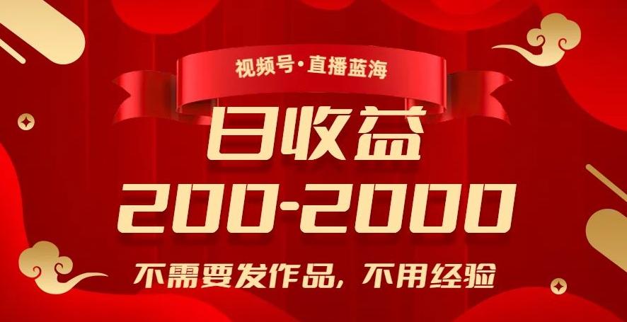 视频号直播蓝海，不需要发作品，不用经验，日入200-2000+【揭秘】-轻创网
