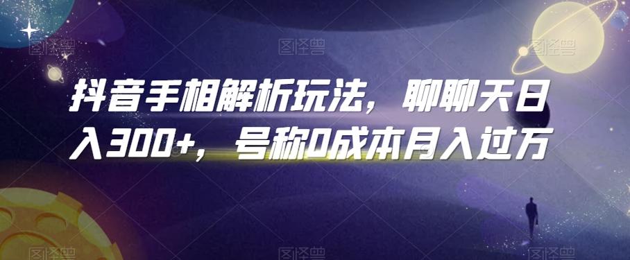 抖音手相解析玩法，聊聊天日入300+，号称0成本月入过万【揭秘】-轻创网