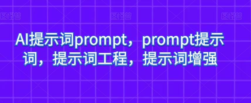 AI提示词prompt，prompt提示词，提示词工程，提示词增强-轻创网