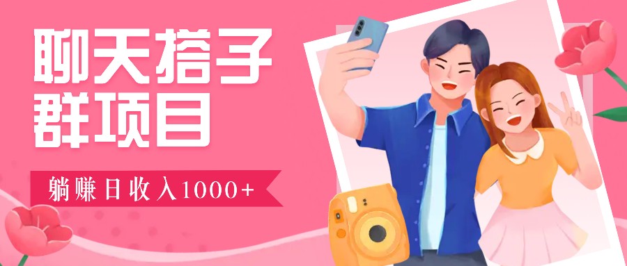 聊天搭子群项目：9.9元一单，全自动日入1000+，免费对接后台！-轻创网