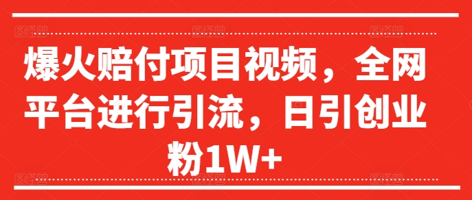 爆火赔付项目视频，全网平台进行引流，日引创业粉1W+【揭秘】-轻创网