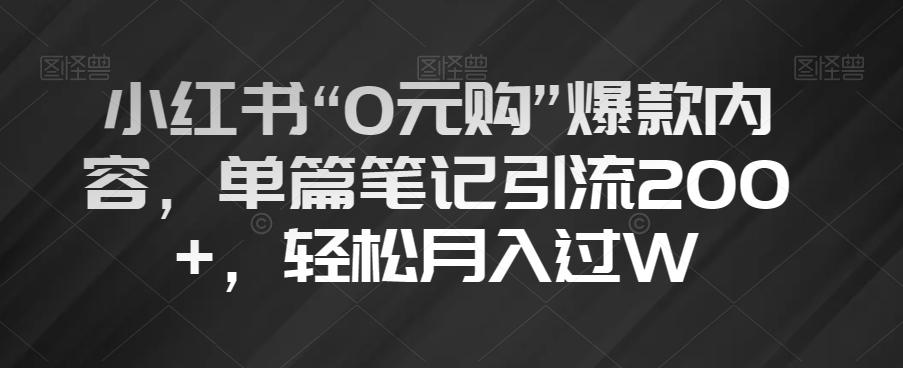 小红书“0元购”爆款内容，单篇笔记引流200+，轻松月入过W【揭秘】-轻创网