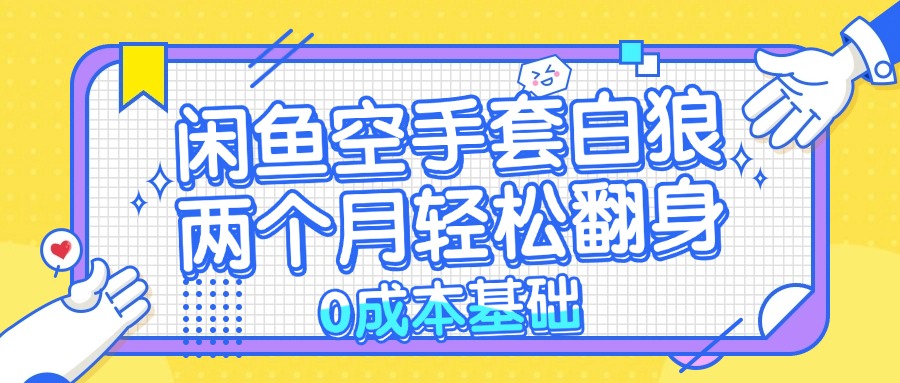 闲鱼空手套白狼 0成本基础，简单易上手项目 两个月轻松翻身           …-轻创网