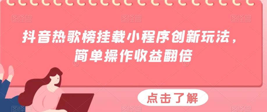 抖音热歌榜挂载小程序创新玩法，简单操作收益翻倍-轻创网