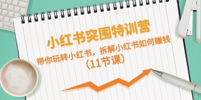 小红书突围特训营，拆解小红书如何赚钱，带你玩转小红书(11节课)-轻创网