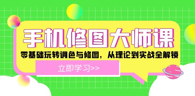 手机 修图大师课：零基础玩转调色与修图，从理论到实战全解锁-轻创网