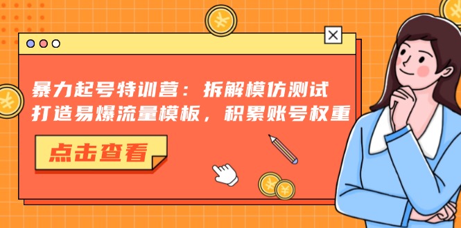 暴力起号特训营：拆解模仿测试，打造易爆流量模板，积累账号权重-轻创网