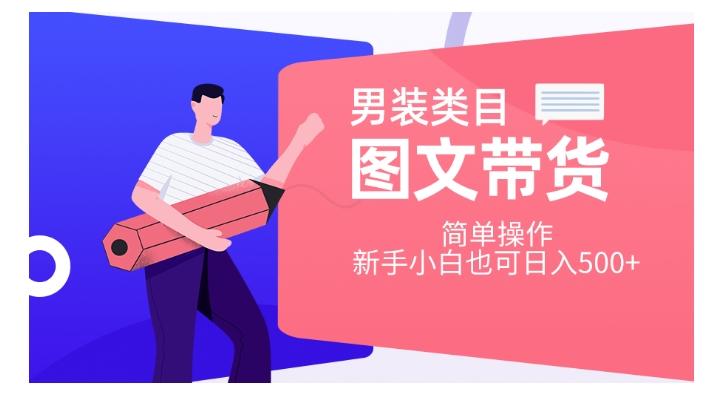 男装类目图文带货，简单操作，新手小白也可日入500+【揭秘】-轻创网