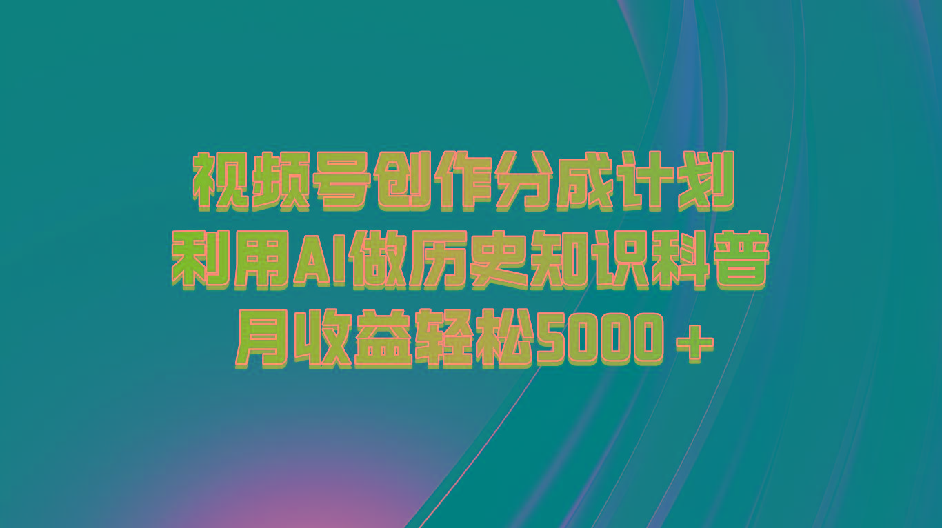 视频号创作分成计划 利用AI做历史知识科普 月收益轻松5000+-轻创网