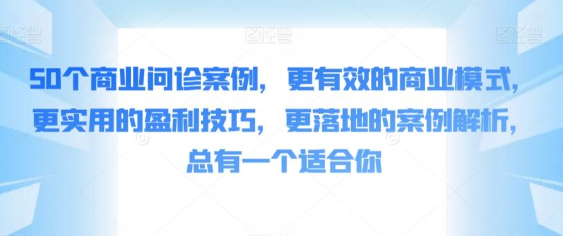 50个商业问诊案例，更有效的商业模式，更实用的盈利技巧，更落地的案例解析，总有一个适合你-轻创网