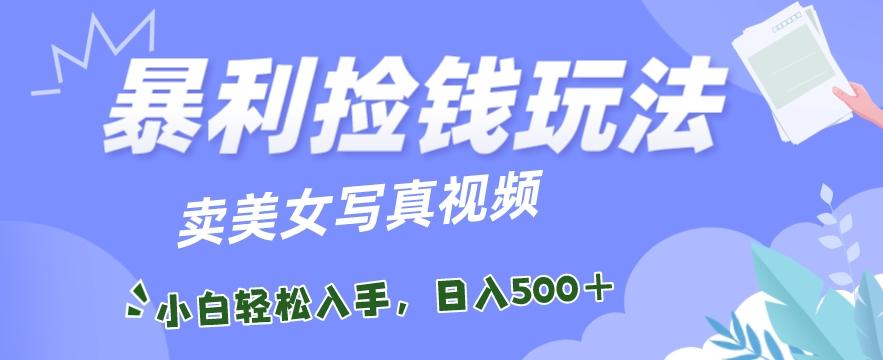 暴利捡钱玩法，卖美女写真视频，100%原创视频，小白轻松上手，单日收益500+-轻创网
