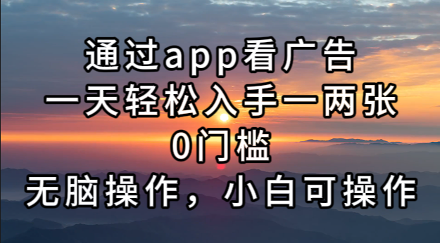 通过app看广告，一天轻松入手一两张0门槛，无脑操作，小白可操作-轻创网