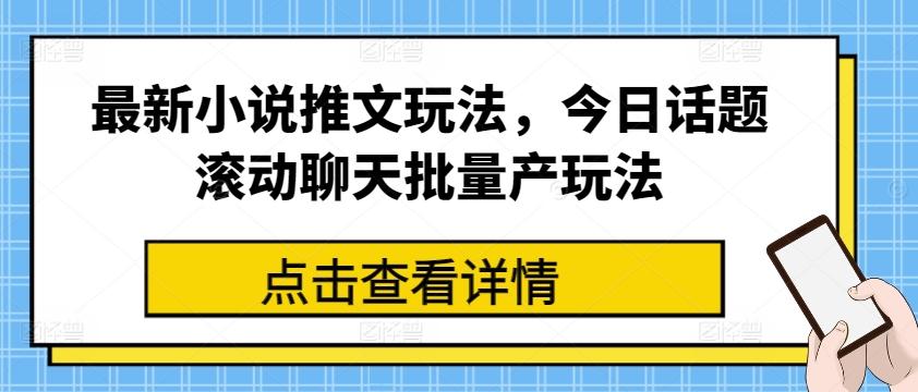 最新小说推文玩法，今日话题滚动聊天批量产玩法-轻创网