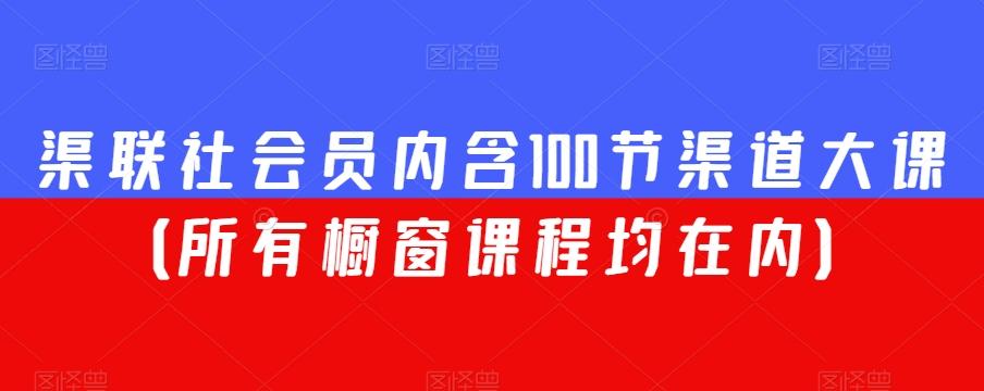 渠联社会员内含100节渠道大课（所有橱窗课程均在内）-轻创网