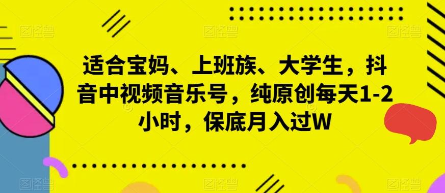 适合宝妈、上班族、大学生，抖音中视频音乐号，纯原创每天1-2小时，保底月入过W-轻创网