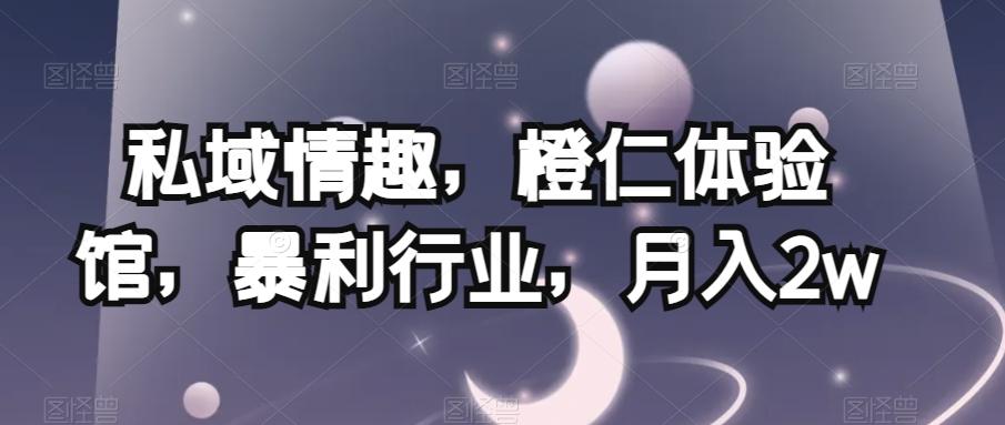 私域情趣，橙仁体验馆，暴利行业，月入2w【揭秘】-轻创网