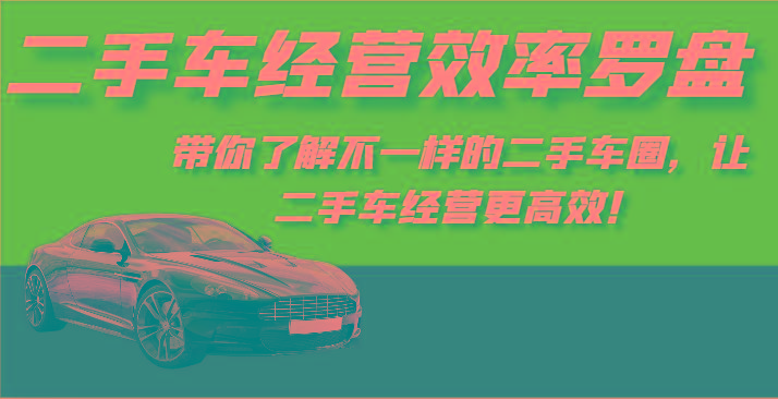 二手车经营效率罗盘-带你了解不一样的二手车圈，让二手车经营更高效！-轻创网