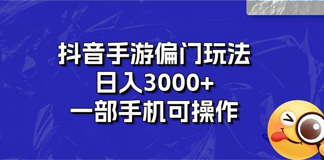 抖音手游偏门玩法，日入3000+，一部手机可操作-轻创网