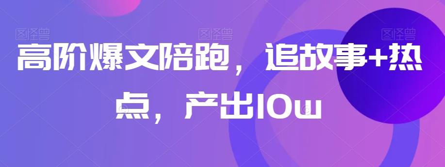 高阶爆文陪跑，追故事+热点，产出10w+-轻创网