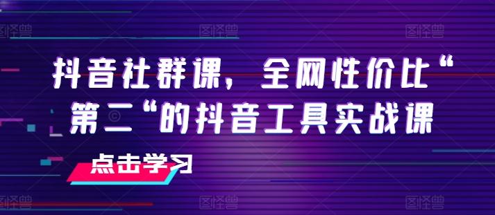 抖音社群课，全网性价比“第二“的抖音工具实战课-轻创网