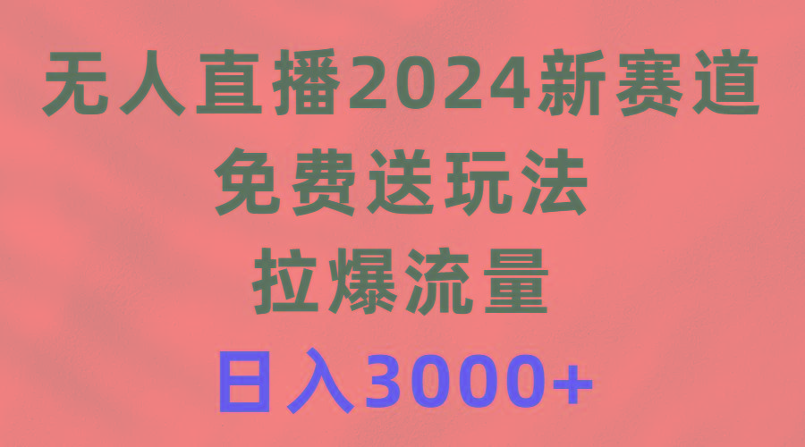 (9496期)无人直播2024新赛道，免费送玩法，拉爆流量，日入3000+-轻创网