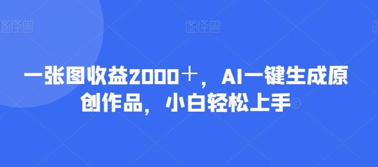一张图收益2000＋，AI一键生成原创作品，小白轻松上手-轻创网