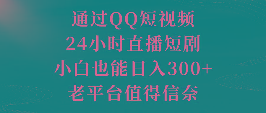 通过QQ短视频、24小时直播短剧，小白也能日入300+，老平台值得信奈-轻创网