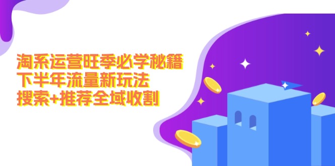 淘系运营旺季必学秘籍：下半年流量新玩法：搜索+推荐全域收割(无水印-轻创网