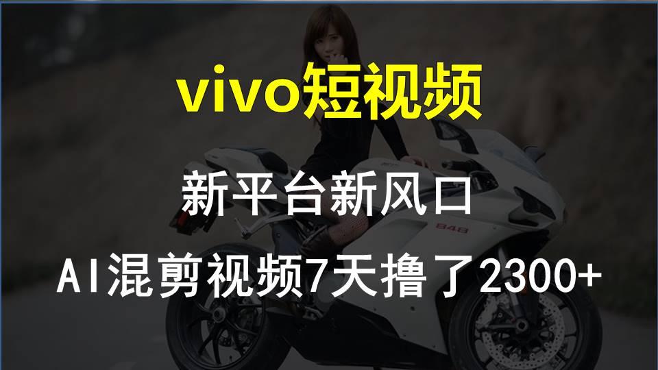 vivo短视频:新平台新风口，AI混剪视频7天撸了2300+-轻创网