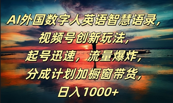 AI外国数字人英语智慧语录，视频号创新玩法，起号迅速，流量爆炸，日入1k+【揭秘】-轻创网