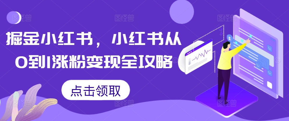 掘金小红书，小红书从0到1涨粉变现全攻略-轻创网