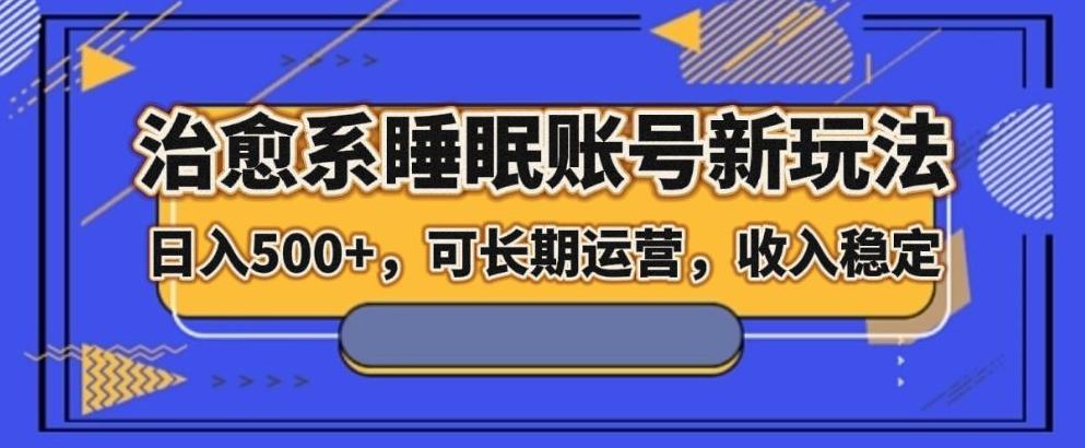 治愈系睡眠账号新玩法，日入500+长期运营，收入稳定-轻创网